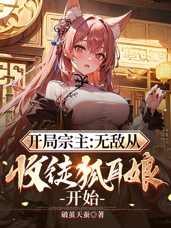 开局宗主：无敌从收徒狐耳娘开始