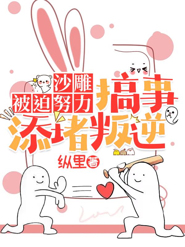 沙雕被迫努力,搞事添堵叛逆