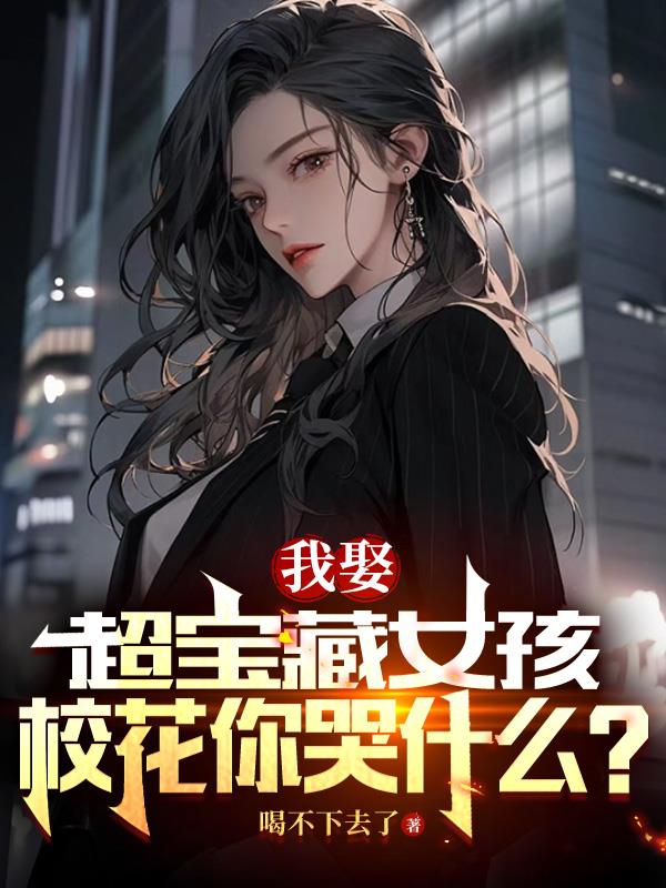我娶超宝藏女孩,校花你哭什么？