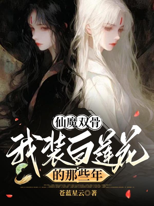 仙魔双骨：我装白莲花的那些年