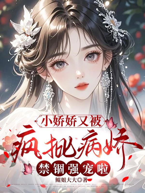 小娇娇又被疯批病娇禁锢强宠啦