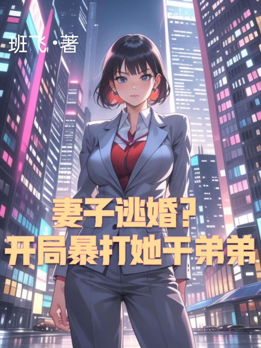 妻子逃婚？开局暴打她干弟弟