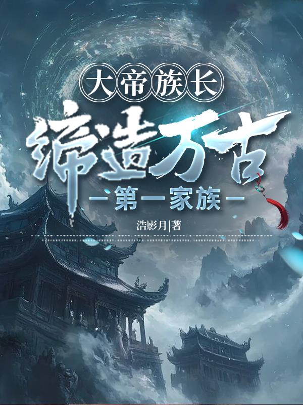 大帝族长，缔造万古第一家族