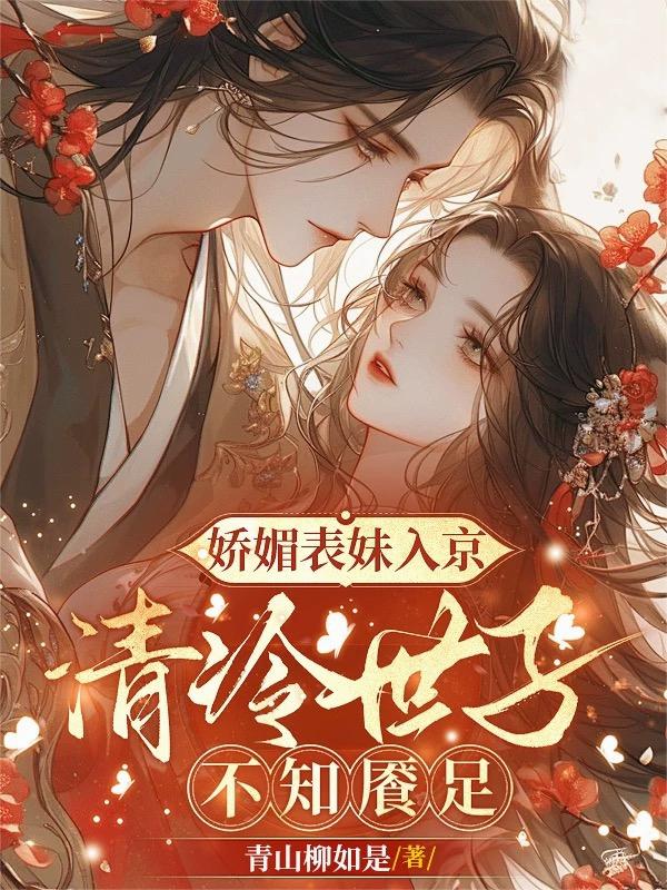 娇媚表妹入京，清冷世子不知餍足
