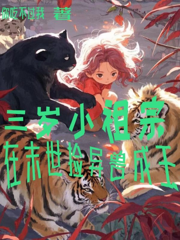 三岁小祖宗，在末世捡异兽成王